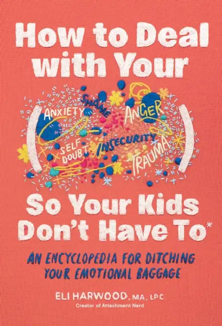 How to Deal with Your ____ So Your Kids Don't Have to: An Encyclopedia for Ditching Your Emotional Baggage by M. a. Lpc Harwood Eli
