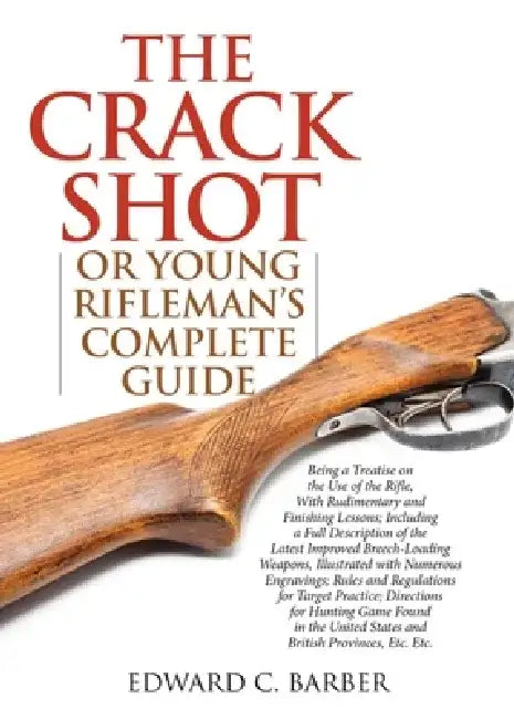 The Crack Shot: Or Young Rifleman's Complete Guide: Being a Treatise on the Use of the Rifle by Edward C. Barber
