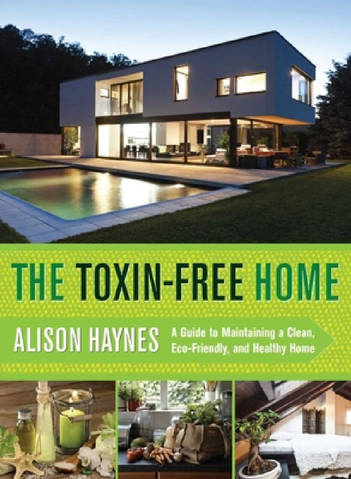 The Toxin-Free Home: A Guide to Maintaining a Clean, Eco-Friendly, and Healthy Home by Alison Haynes