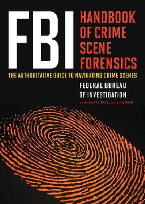 FBI Handbook of Crime Scene Forensics: The Authoritative Guide to Navigating Crime Scenes by The Federal Bureau of Investigation