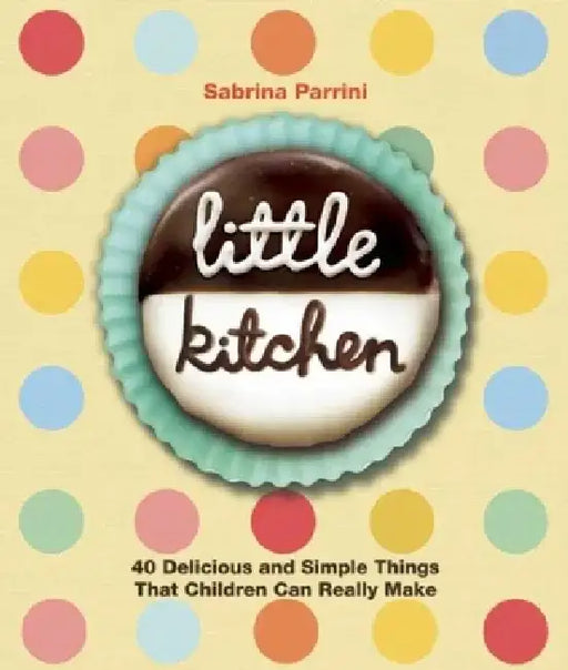 Little Kitchen: 40 Delicious and Simple Things That Children Can Really Make by Sabrina Parrini