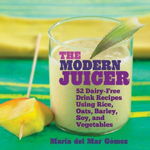 The Modern Juicer: 52 Dairy-Free Drink Recipes Using Rice, Oats, Barley, Soy, and Vegetables by Maria del Mar Gómez