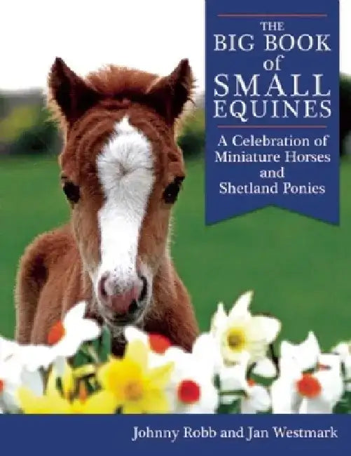 The Big Book of Small Equines: A Celebration of Miniature Horses and Shetland Ponies by Johnny Robb