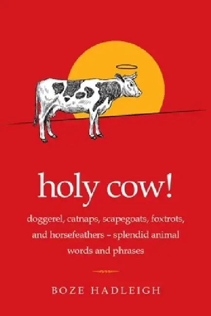 Holy Cow!: Doggerel, Catnaps, Scapegoats, Foxtrots, and Horse Feathers--Splendid Animal Words and Phrases by Boze Hadleigh