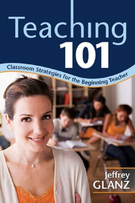 Teaching 101: Classroom Strategies for the Beginning Teacher by Jeffrey Glanz