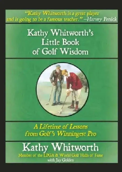 Kathy Whitworth's Little Book of Golf Wisdom: A Lifetime of Lessons from Golf's Winningest Pro by Kathy Whitworth