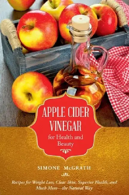 Apple Cider Vinegar for Health and Beauty: Recipes for Weight Loss, Clear Skin, Superior Health, and Much More?the Natural Way by Simone McGrath