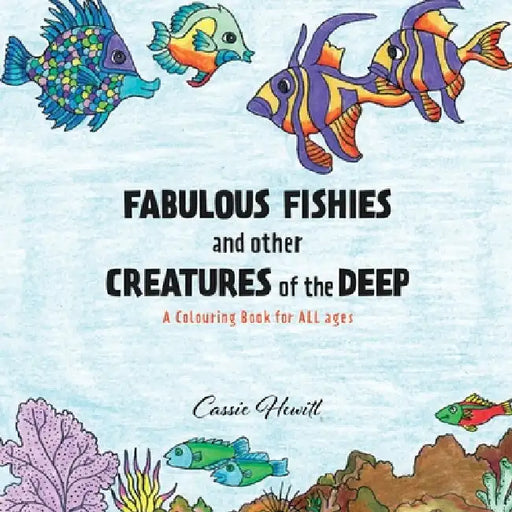 FABULOUS FISHIES and other CREATURES of the DEEP: A Colouring Book for ALL ages by Cassie Hewitt