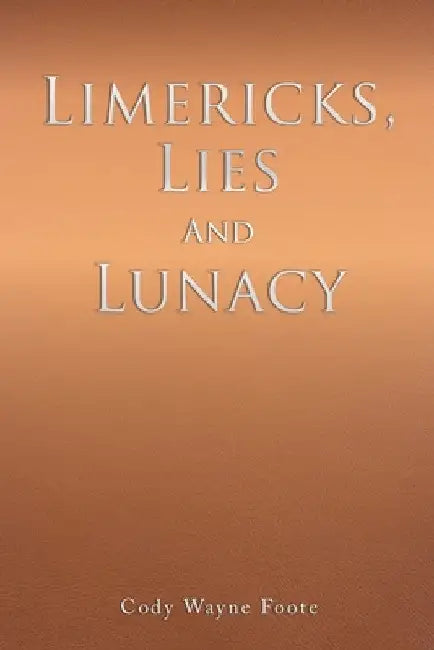 Limericks, Lies And Lunacy by Cody Wayne Foote