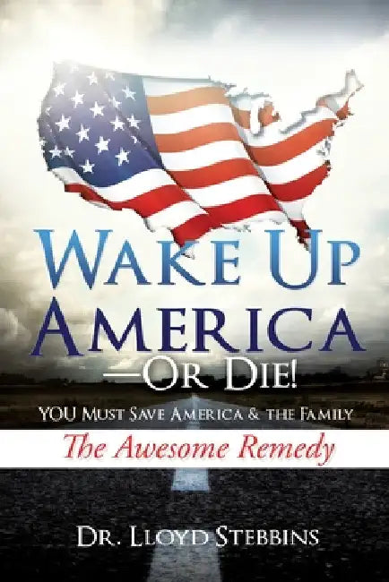 Wake Up America - or Die!: YOU Must Save America & the Family The Awesome Remedy by Lloyd H. Stebbins