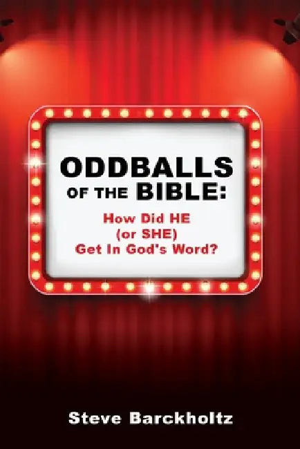 Oddballs of the Bible: How Did HE (or SHE) Get In God's Word? by Steve Barckholtz