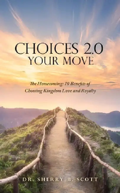 Choices 2.0: Your Move: The Homecoming: 10 Benefits of Choosing Kingdom Love and Royalty by Sherry B. Scott