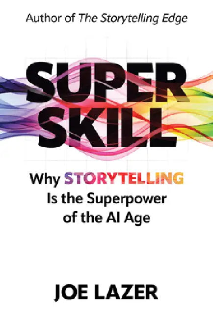 Super Skill: Why Storytelling Is the Superpower of the AI Age by Joe Lazer