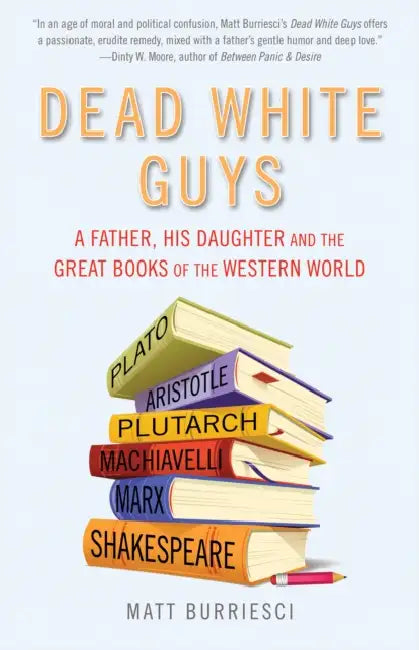 Dead White Guys: A Father, His Daughter and the Great Books of the Western World by Matt Burriesci