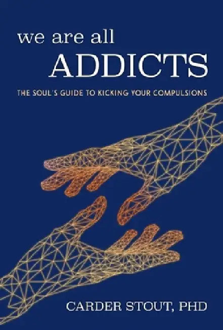 We Are All Addicts: The Soul's Guide to Kicking Your Compulsions by Carder Stout Phd
