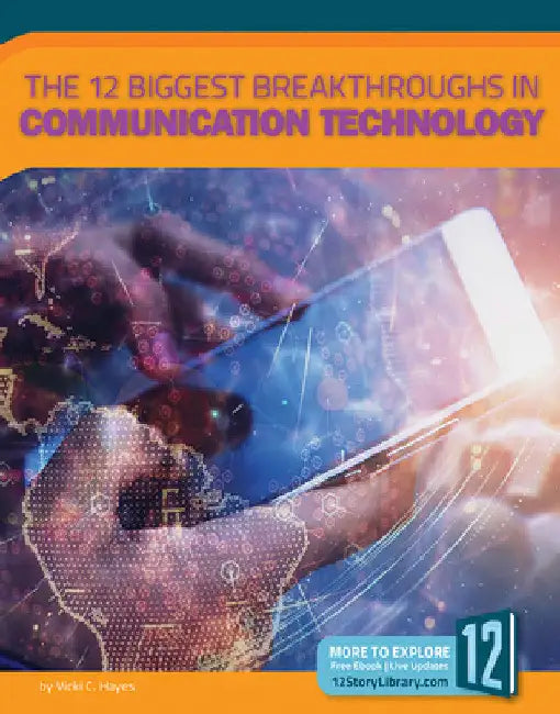 The 12 Biggest Breakthroughs in Communication Technology by Vicki C. Hayes