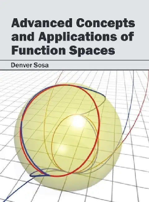 Advanced Concepts and Applications of Function Spaces by Denver Sosa