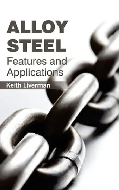 Alloy Steel: Features and Applications by Keith Liverman