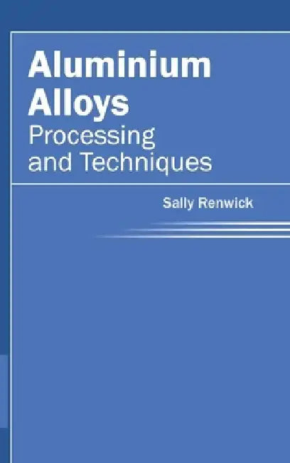 Aluminium Alloys: Processing and Techniques by Sally Renwick