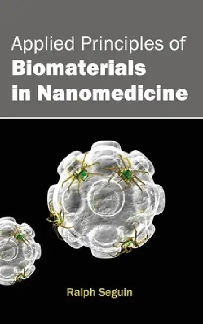 Applied Principles of Biomaterials in Nanomedicine by Ralph Seguin