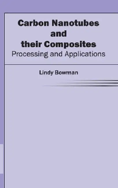 Carbon Nanotubes and Their Composites: Processing and Applications by Lindy Bowman