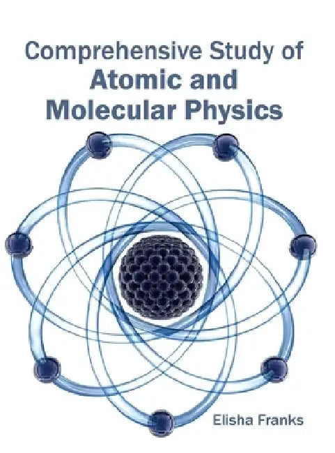 Comprehensive Study of Atomic and Molecular Physics by Elisha Franks