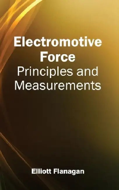 Electromotive Force: Principles and Measurements by Elliott Flanagan