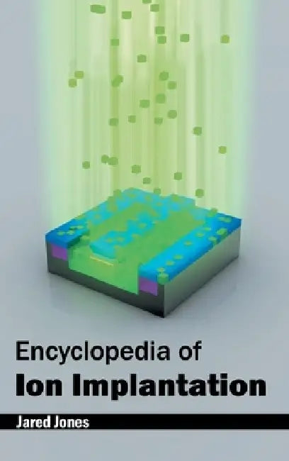 Encyclopedia of Ion Implantation by Jared Jones