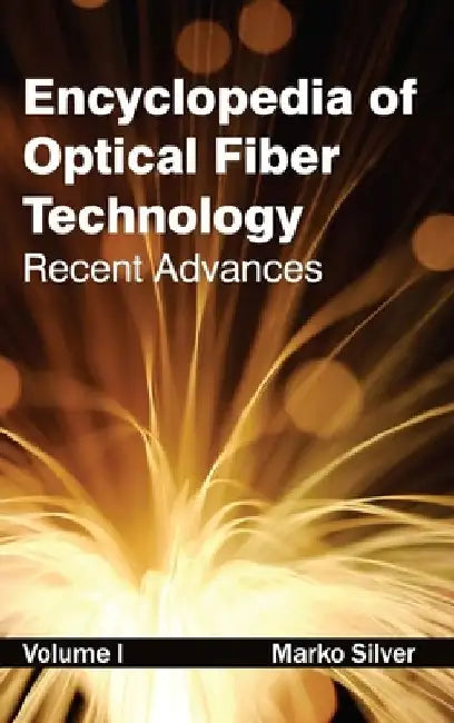 Encyclopedia of Optical Fiber Technology: Volume I (Recent Advances) by Marko Silver