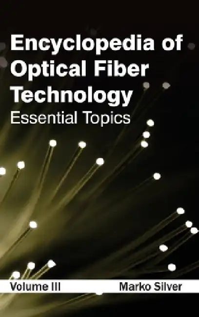 Encyclopedia of Optical Fiber Technology: Volume III (Essential Topics) by Marko Silver