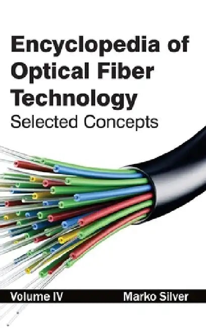 Encyclopedia of Optical Fiber Technology: Volume IV (Selected Concepts) by Marko Silver