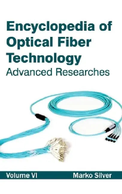 Encyclopedia of Optical Fiber Technology: Volume VI (Advanced Researches) by Marko Silver