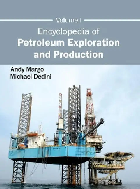 Encyclopedia of Petroleum Exploration and Production: Volume I by Andy Margo