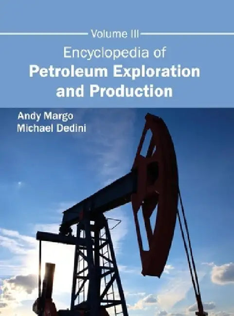 Encyclopedia of Petroleum Exploration and Production: Volume III by Andy Margo