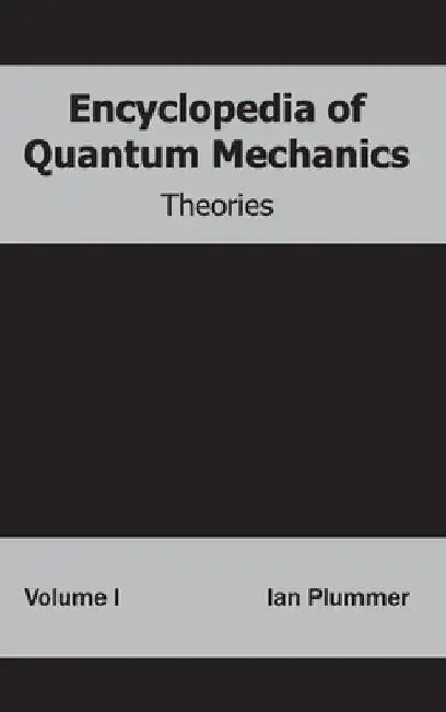 Encyclopedia of Quantum Mechanics: Volume 1 (Theories) by Ian Plummer