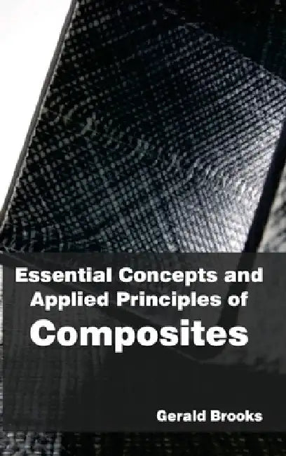 Essential Concepts and Applied Principles of Composites by Gerald Brooks
