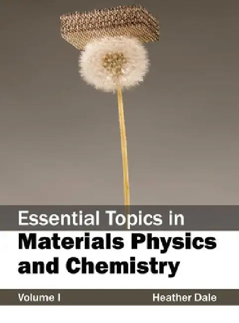 Essential Topics in Materials Physics and Chemistry: Volume I by Heather Dale