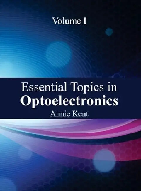 Essential Topics in Optoelectronics: Volume I by Annie Kent