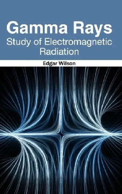 Gamma Rays: Study of Electromagnetic Radiation by Edgar Wilson