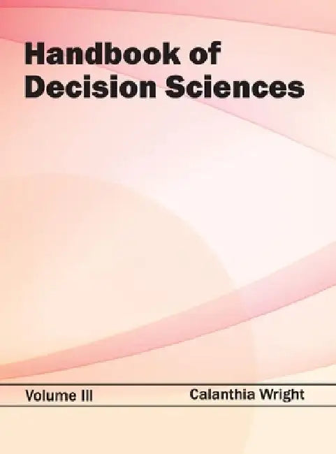Handbook of Decision Sciences: Volume III by Calanthia Wright