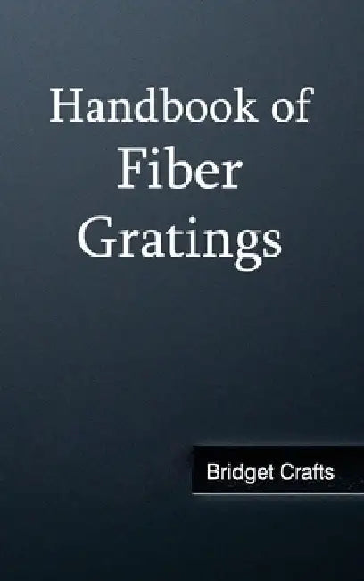 Handbook of Fiber Gratings by Bridget Crafts