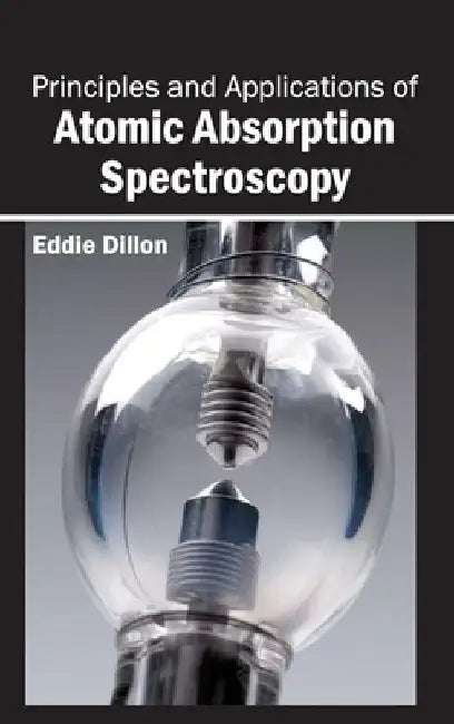 Principles and Applications of Atomic Absorption Spectroscopy by Eddie Dillon
