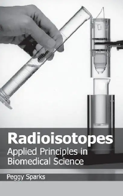 Radioisotopes: Applied Principles in Biomedical Science by Peggy Sparks