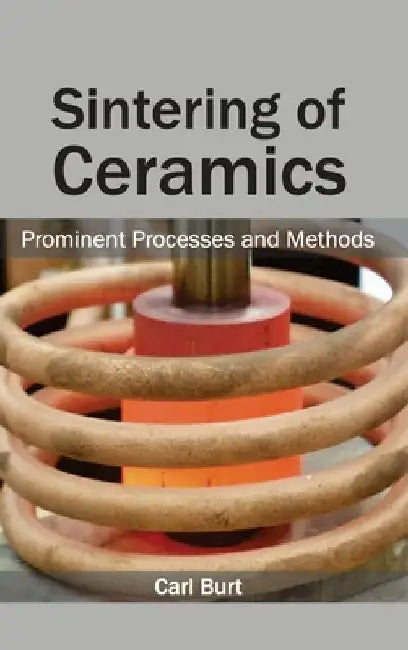 Sintering of Ceramics: Prominent Processes and Methods by Carl Burt