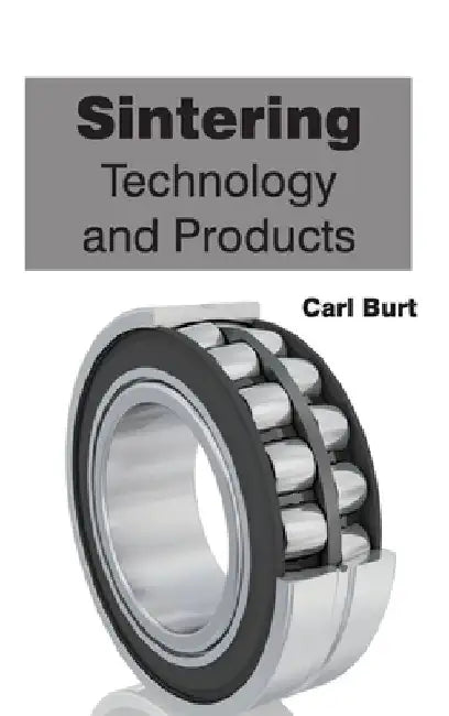 Sintering: Technology and Products by Carl Burt