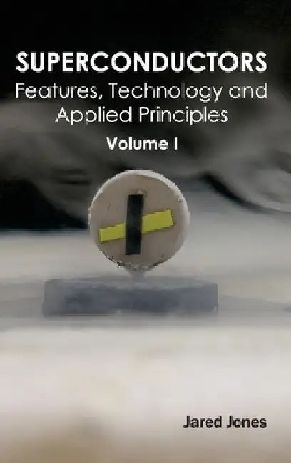 Superconductors: Volume I (Features, Technology and Applied Principles) by Jared Jones