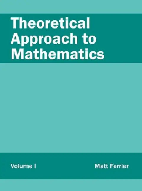 Theoretical Approach to Mathematics: Volume I by Matt Ferrier