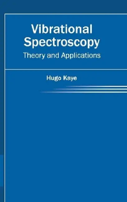 Vibrational Spectroscopy: Theory and Applications by Hugo Kaye