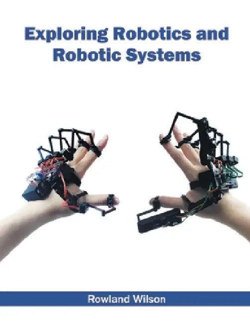 Exploring Robotics and Robotic Systems by Rowland Wilson