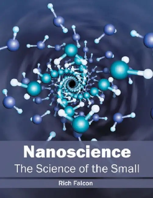 Nanoscience: The Science of the Small by Rich Falcon